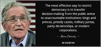 Noam Chomsky quote: The most effective way to restrict democracy ...