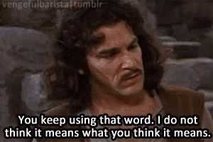 Inigo Montoya: "You keep using that word. I do not think it means what you think it means."