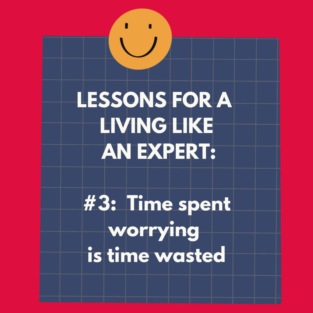 Lessons for Living Like an Expert  #3: Time spent worrying is time wasted