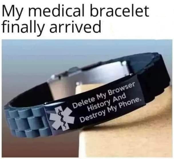 May be an image of text that says 'My medical bracelet finally arrived Browser Delete My And Phone. Destroy History My'