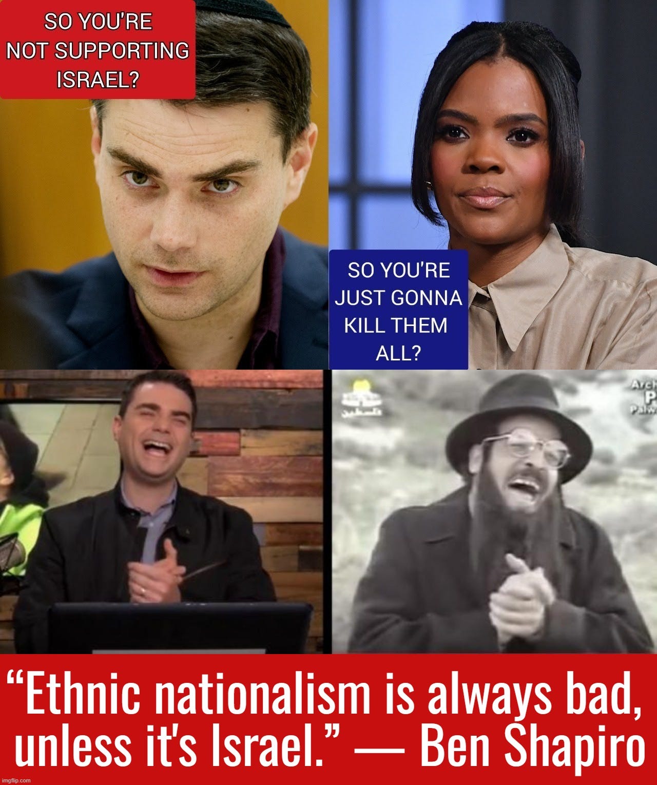“Ethnic nationalism is always bad, 
unless it's Israel.” — Ben Shapiro | made w/ Imgflip meme maker