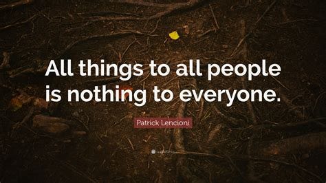 Patrick Lencioni Quote: "All things to all people is nothing to everyone."