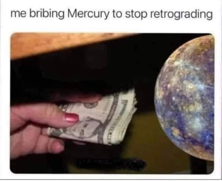 me bribing Mercury to stop retrograding