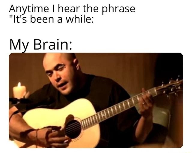 Anytime hear the phrase "It's been a while: My Brain: - iFunny Brazil