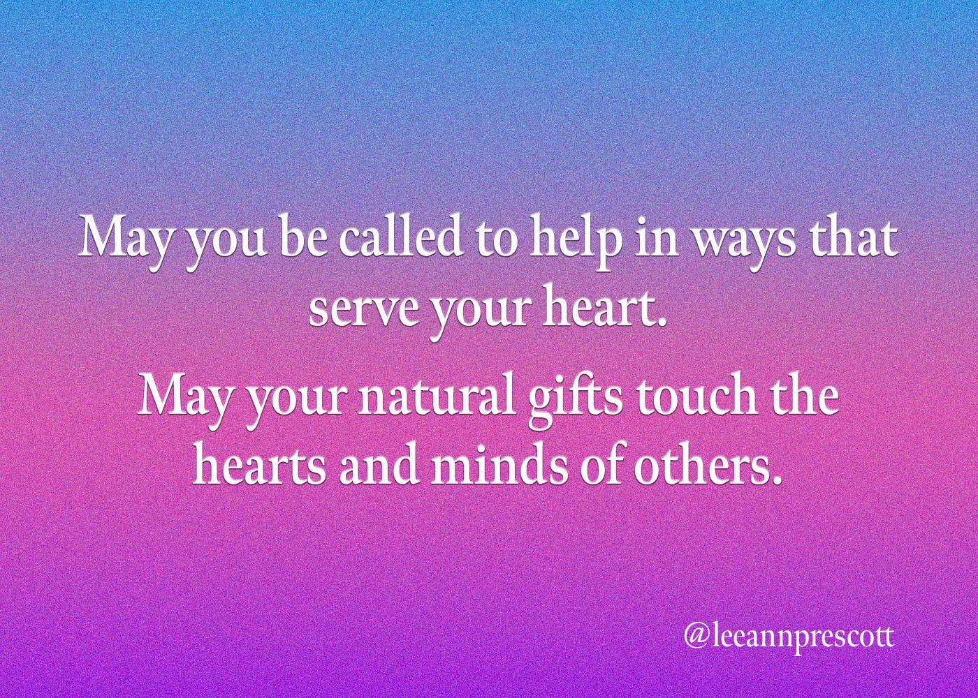 May you be called to help in ways that serve your heart