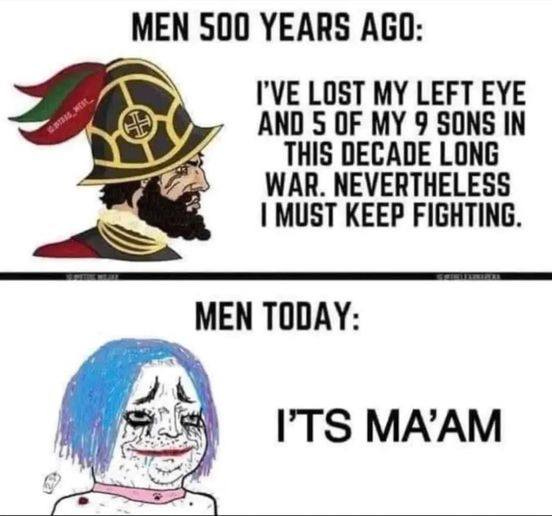 May be an image of ‎text that says '‎MEN 500 YEARS AGO: I'VE LOST MY LEFT EYE AND 5 OF MY و SONS IN THIS DECADE LONG WAR. NEVERTHELESS I MUST KEEP FIGHTING. MEN TODAY: I'TS MA'AM‎'‎
