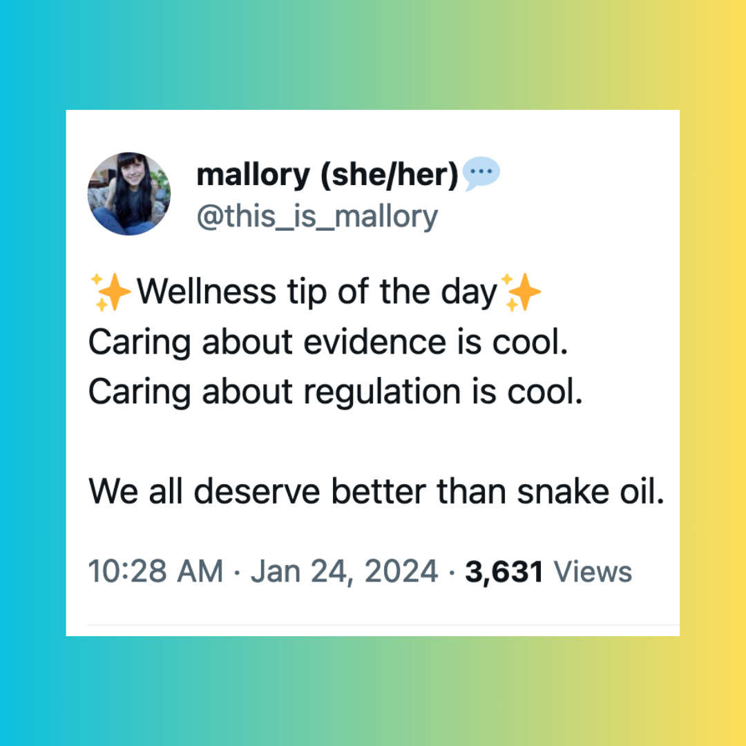 ✨Wellness tip of the day✨ Caring about evidence is cool. Caring about regulation is cool. We all deserve better than snake oil. 10:28 AM · Jan 24, 2024 · 3,631  Views -mallory (she/her)💬 @this_is_mallory