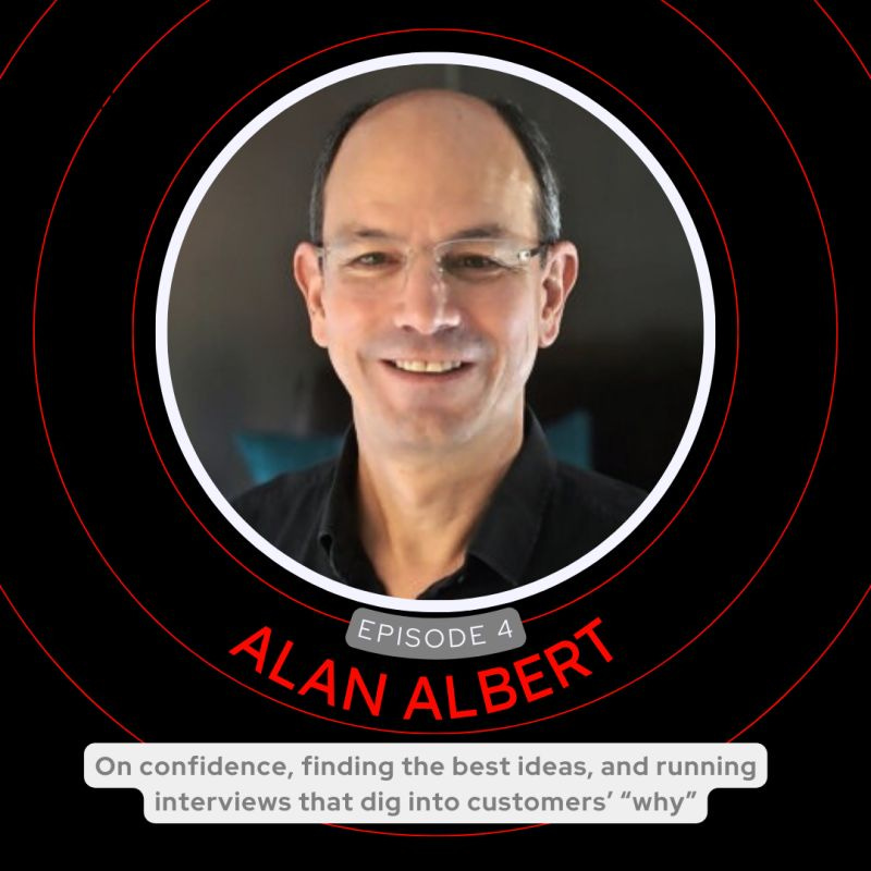 [S1E4] Alan Albert: “We tend to think our first ideas are the best ones, and we run with them. But sometimes they're not the best ideas.”

On confidence, finding the best ideas, and running interviews that dig deep into customers’ “why”
