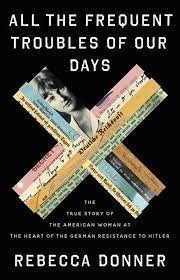 Amazon.com: All the Frequent Troubles of Our Days: The True Story of the  American Woman at the Heart of the German Resistance to Hitler:  9780316561693: Donner, Rebecca: Books