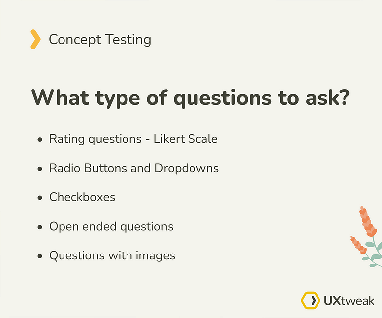 A slide for concept testing that says “What type of questions to ask?” In bullet points, it goes “Rating questions — Likert Scale”, “Radio Buttons and Dropdowns” “Checkboxes” “Open Ended questions” “Questions with images”