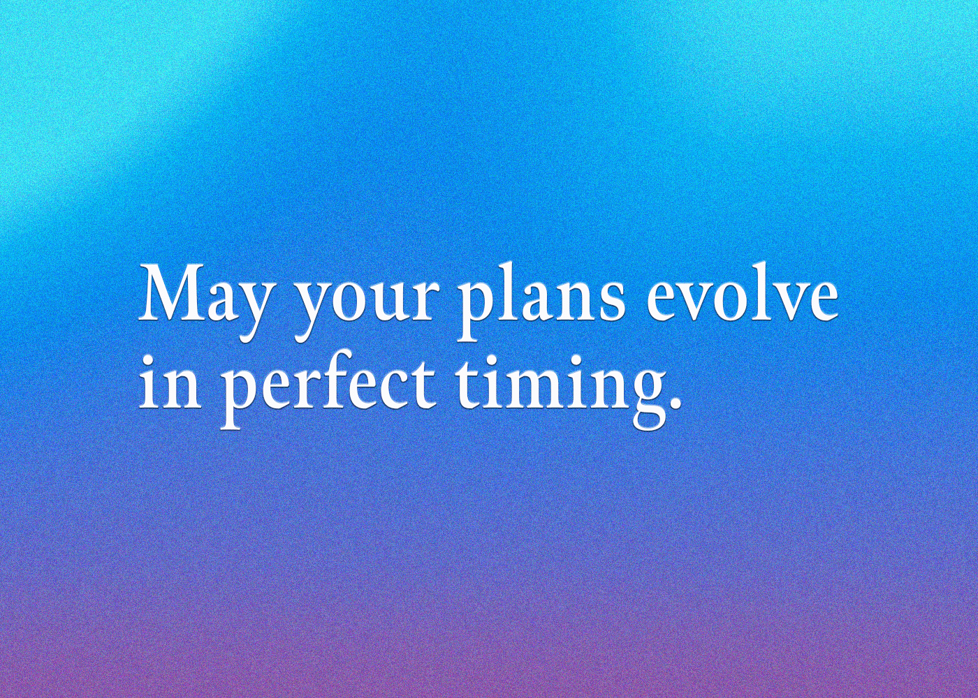 May your plans evolve in perfect timing