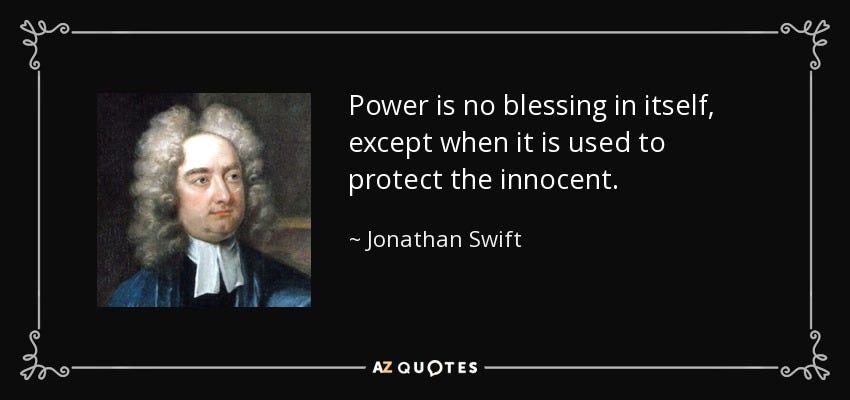 Power is no blessing in itself, except when it is used to protect the innocent. - Jonathan Swift
