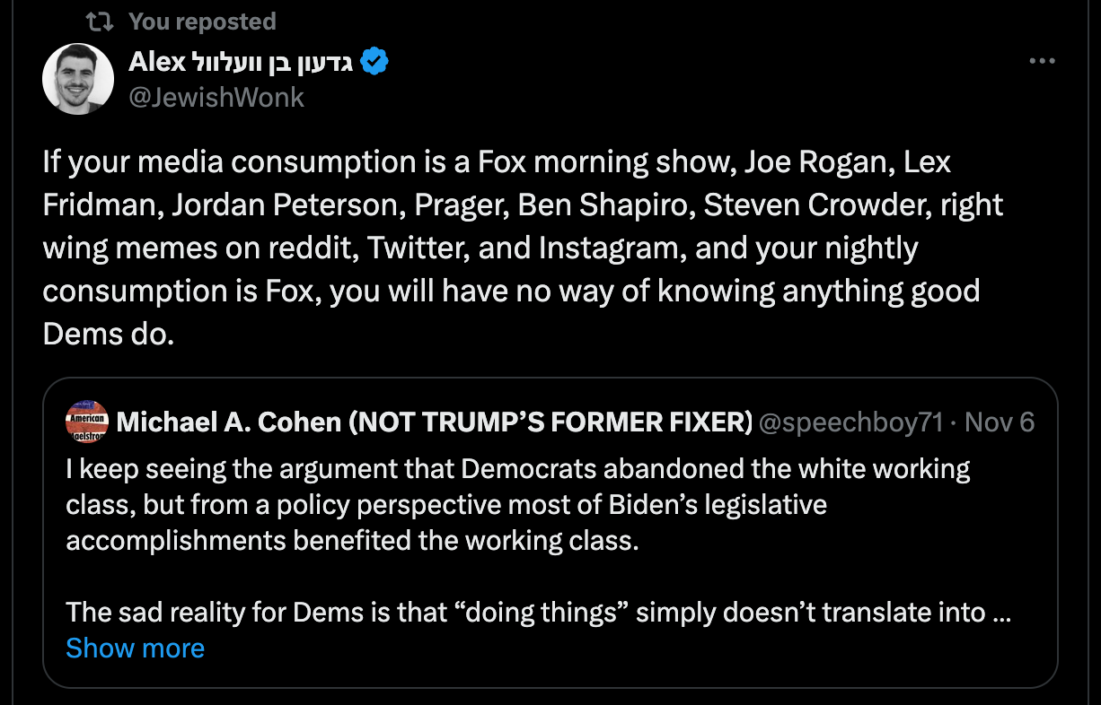 If your media consumption is a Fox morning show, Joe Rogan, Lex Fridman, Jordan Peterson, Prager, Ben Shapiro, Steven Crowder, right wing memes on reddit, Twitter, and Instagram, and your nightly consumption is Fox, you will have no way of knowing anything good Dems do.