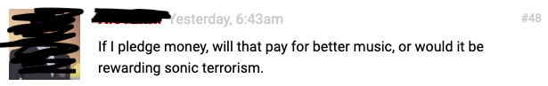 A screen cap of an internet comment about my music that reads "If I pledge money, will that pay for better music or will I be rewarding sonic terrorism."
