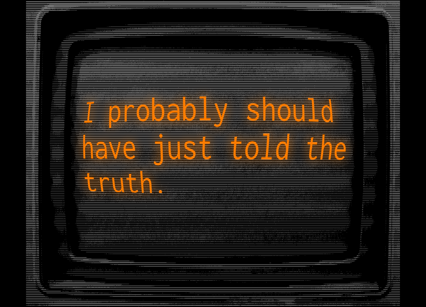 Pixelized monitor reads, "I probably should have just told the truth."