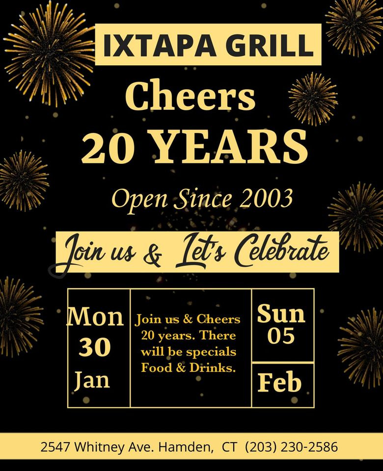 May be an image of text that says 'IXTAPA GRILL Cheers 20 YEARS Open Since 2003 Loin us & Let's Celebrate Mon Join us & Cheers 30 20 years. There will be specials Food & Drinks. Jan Sun 05 Feb 2547 Whitney Ave. Hamden CT (203) 230-2586'
