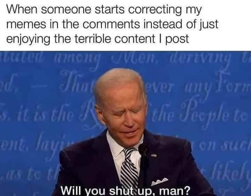 May be an image of 1 person and text that says 'When someone starts correcting my memes in the comments instead of just enjoying the terrible content I post Will you shutup, up man?'