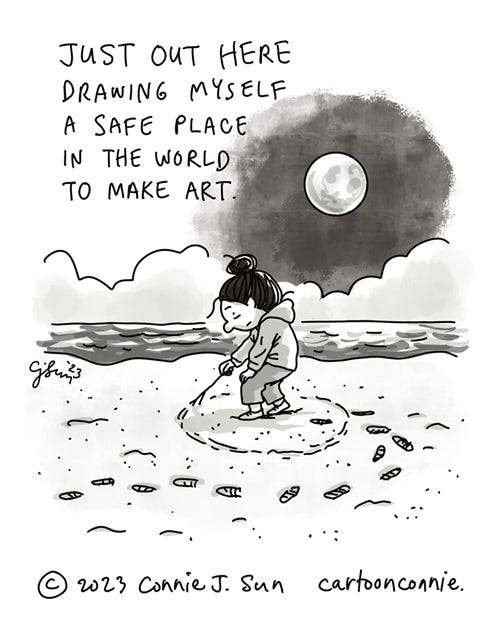 Drawing a Safe Place Single-panel cartoon illustration of a girl with a bun, drawing a circle around herself in the sand with a twig, under a full moon. Caption reads, "Just out here / drawing myself / a safe place / in the world / to make art." Original artwork titled "Drawing a Safe Place," by Connie Sun, cartoonconnie, 2023.