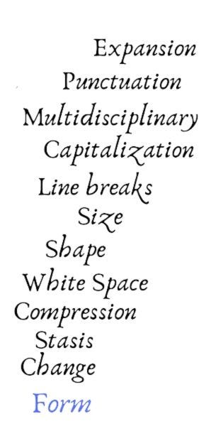 Form: change, stasis, compression, white space, shape, size, line breaks, capitalization, multidisciplinary, punctuation, expansion