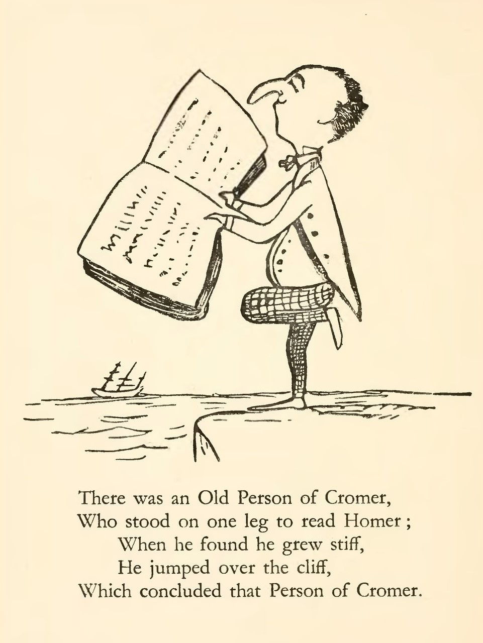 Edward Lear's illustrated limerick There was an old Person of Cromer, Who stood on one leg to read Homer; When he found he grew stiff, he jumped over the cliff, Which concluded that Person of Cromer.