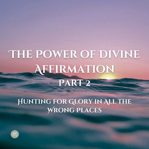 The Power of Divine Affirmation, Part 2; Hunting for Glory in All the Wrong Places a blog by Gary Thomas