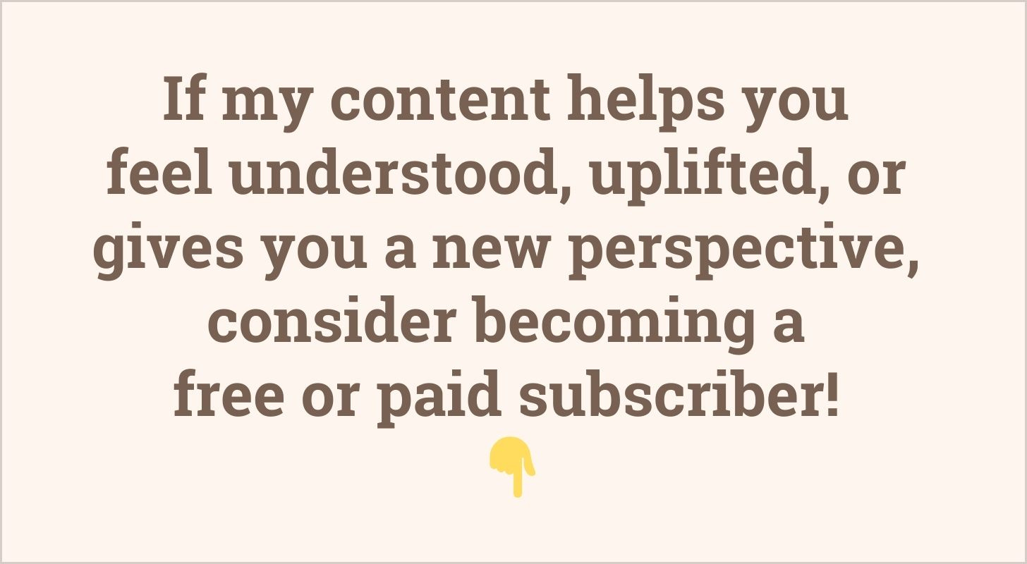 If my content helps you feel understood, uplifted, or gives you a new perspective, consider becoming a free or paid subscriber! 👇