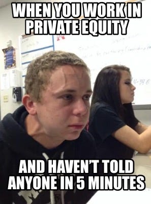 Meme Creator - Funny When you work in private equity And haven't told  anyone in 5 minutes Meme Generator at MemeCreator.org!