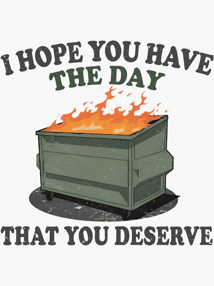 Drawing of a trash dumpster on fire. Caption: I hope you have the day you deserve