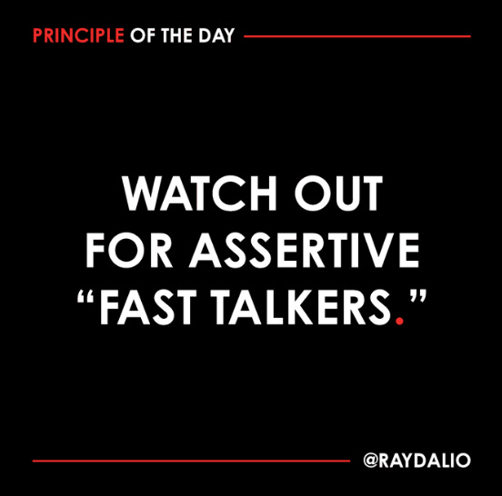 PRINCIPLE OF THE DAY 
WATCH OUT 
FOR ASSERTIVE 
"FAST TALKERS " 
@RAYDALIO 