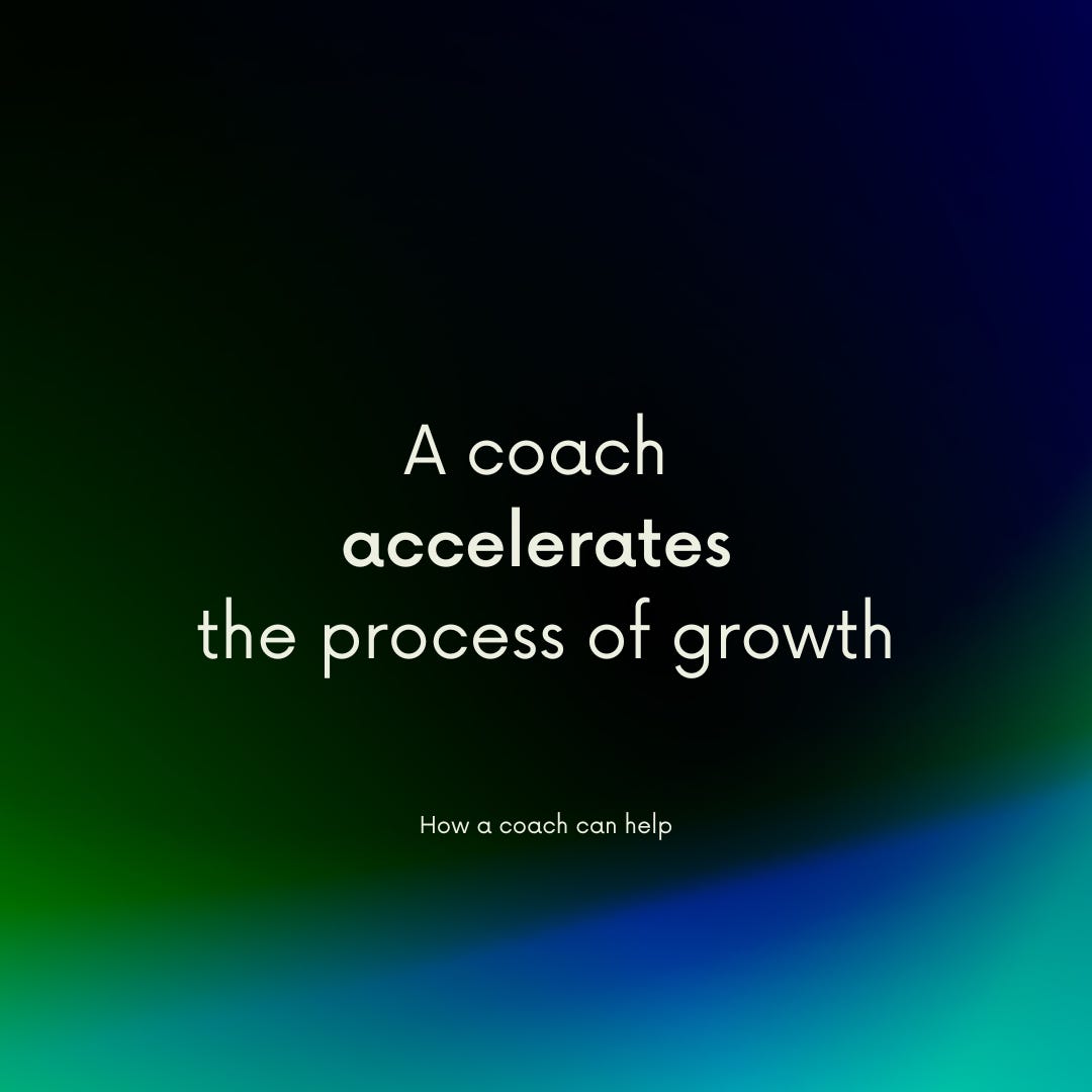 How a coach can help: A coach accelerates the process of growth