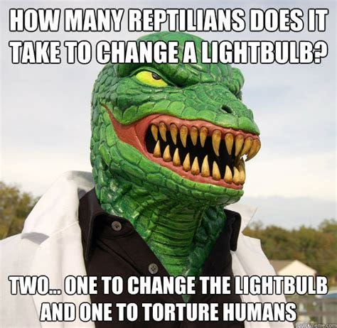 How many Reptilians does it take to change a lightbulb? Two... One to ...