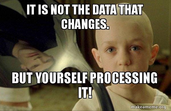 It is not the data that changes. But yourself processing it! - There is no  Spoon Meme Generator