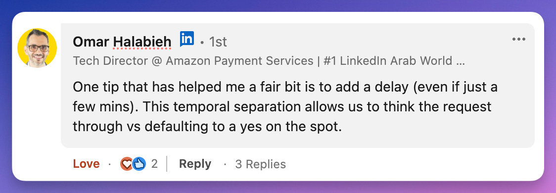 Omar Halabieh saying, "One tip that has helped me a fair bit is to add a delay (even if just a few mins). This temporal separation allows us to think the request through vs defaulting to a yes on the spot."