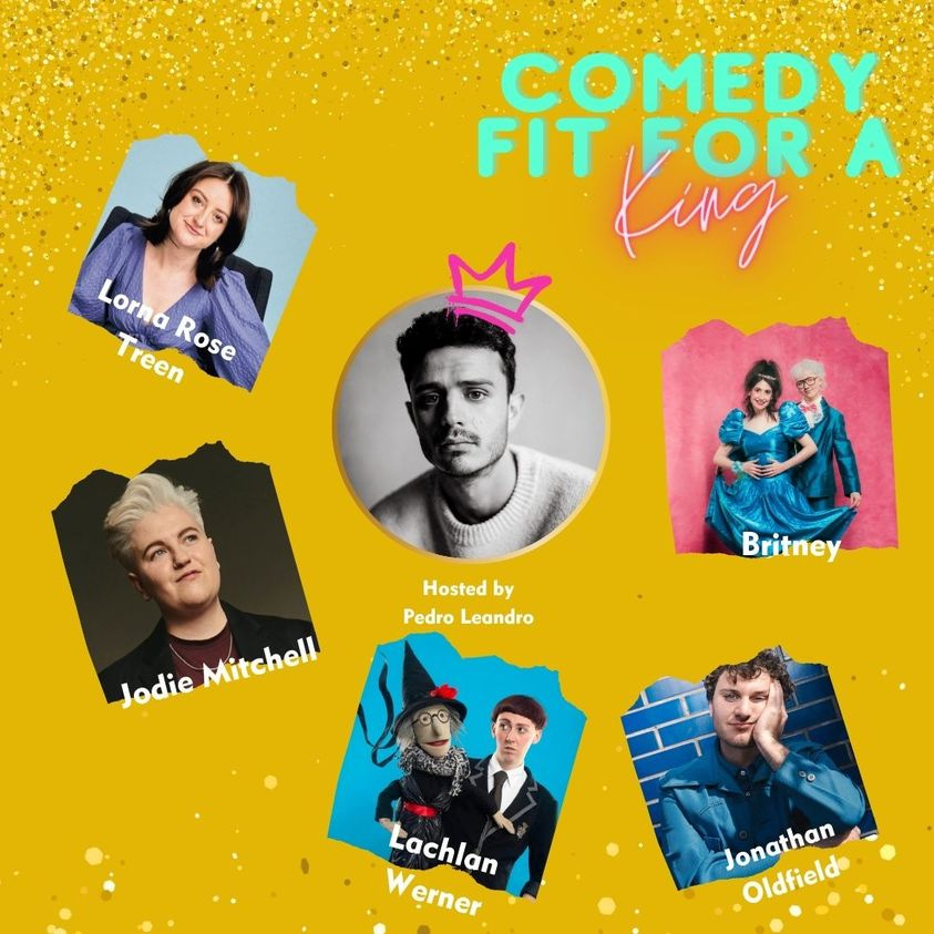 May be an image of 7 people and text that says "COMEDY FIT Kingy FOR A LornaRose Treen Treen Rose Lorna Hosted Hostedby by Pedro Leandro Britney Jodie Mitchell! Lachlan Werner erner Oldield Jonathan Oldfield"