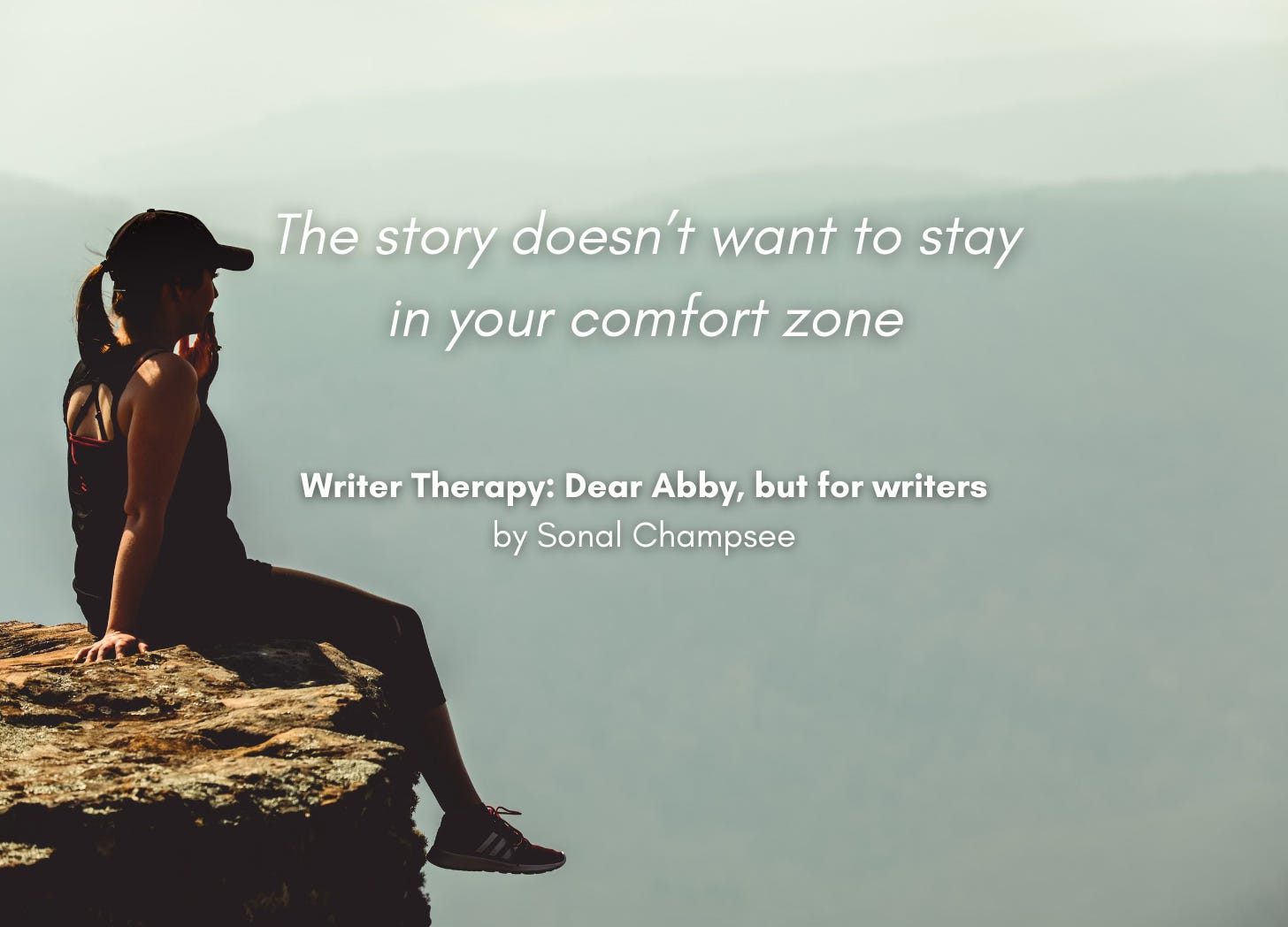 A woman contemplatively sits on the edge of a cliff. Quote: "This story doesn't want to stay in your comfort zone." Writer Therapy: Dear Abby, but for writers, by Sonal Champsee