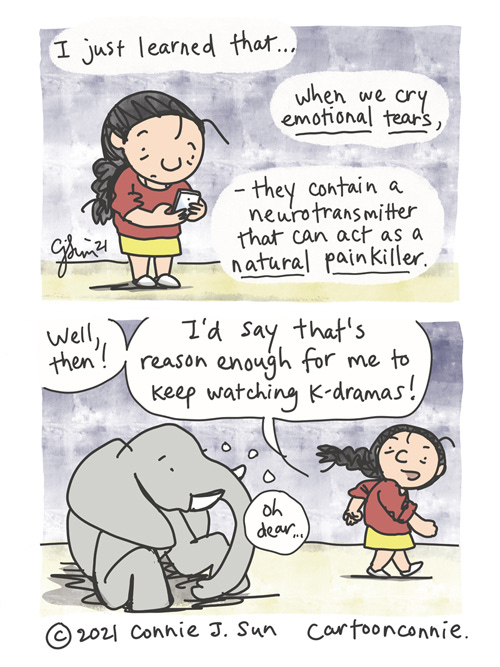 Crying Is A Natural Painkiller Two-panel comic of a girl with a braid looking at her phone, saying that she "just learned that...when we cry emotional tears, they contain a neurotransmitter that can act as a natural painkiller." In panel 2, she walks off with some pep in her step, turning to tell a lounging elephant, "Well, then! I'd say that's reason enough for me to keep watching k-dramas!" Elephant thought bubble reads: "Oh dear..." Webcomic strip by Connie Sun, cartoonconnie