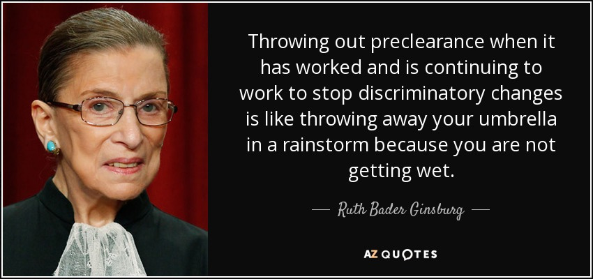 Ruth Bader Ginsburg quote: Throwing out preclearance when it has worked and  is continuing...