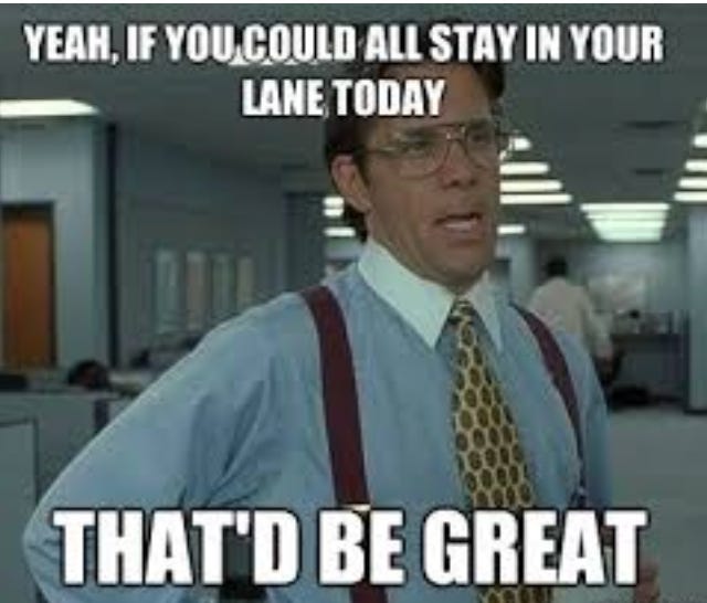 [Image of the boss from Office Space saying “yeah, if you could all stay in your lane today, that’d be great]