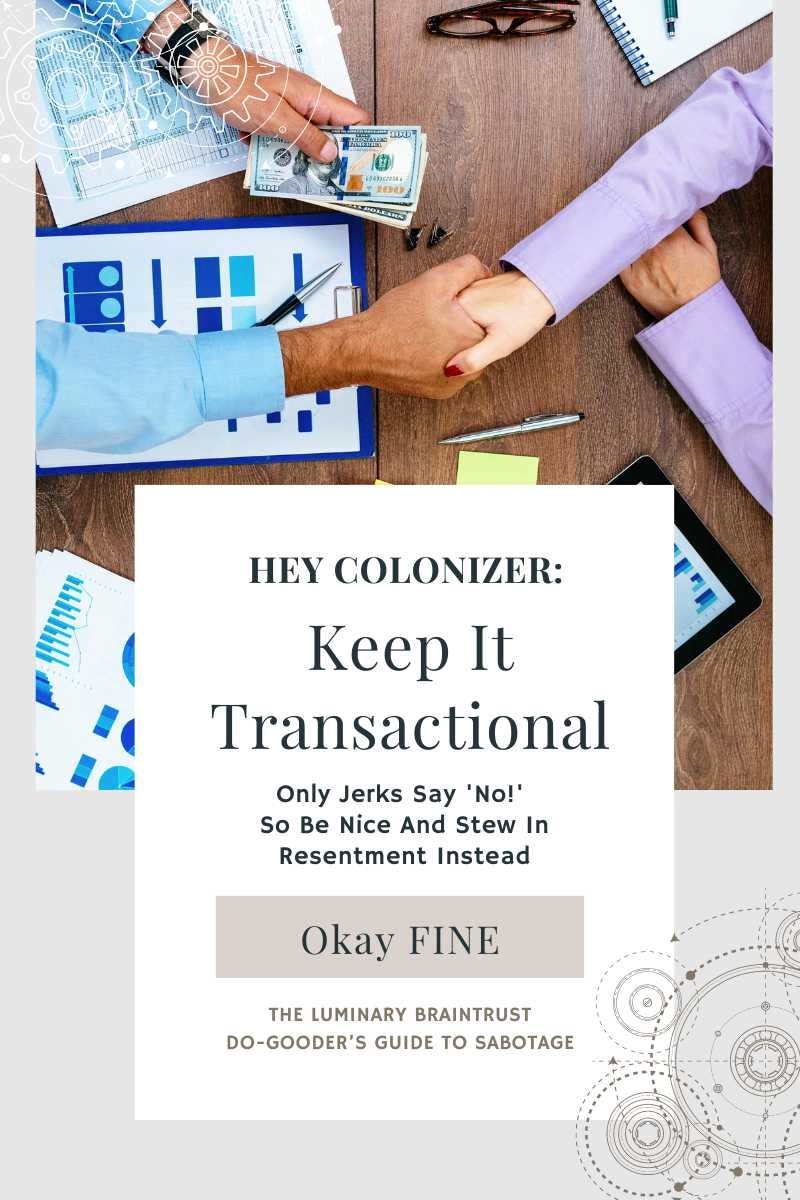 hey colonizer: keep it transactional. only jerks say 'no!' so be nice and stew in resentment instead. OKAY FINE. the luminary braintrust do-gooder's guide to sabotage