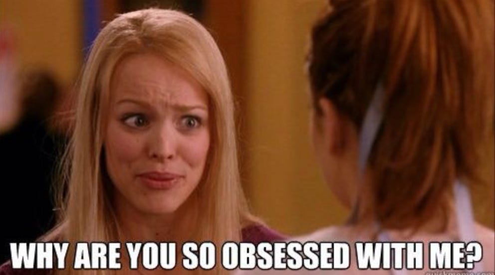 Meme from Mean Girls "why are you so obsessed with me"