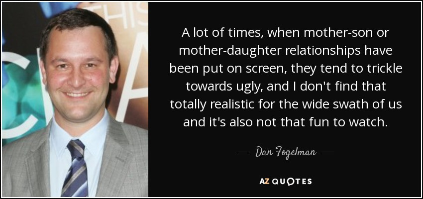 Dan Fogelman quote: A lot of times, when mother-son or mother-daughter  relationships have...