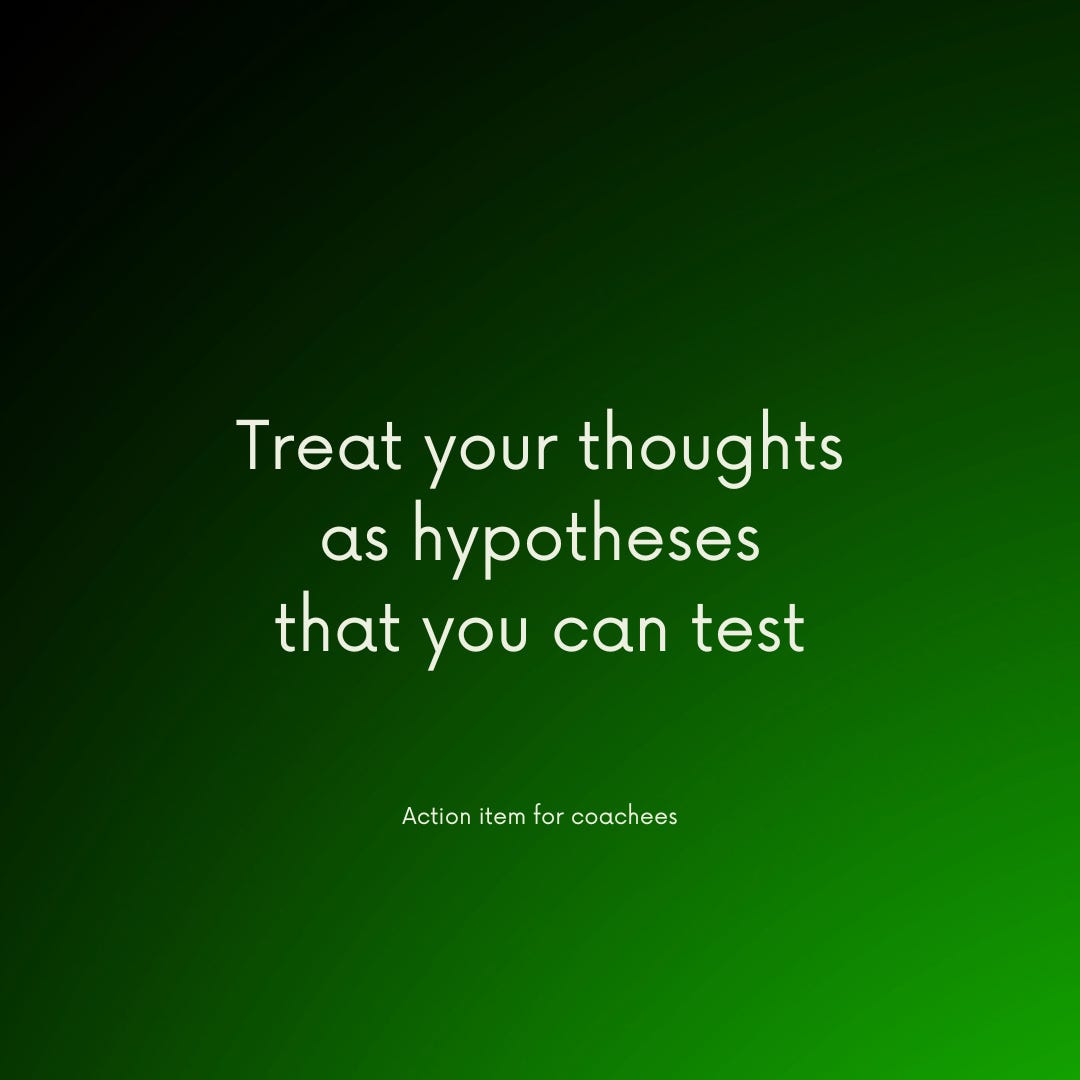 Action item for coachees: Treat your thoughts as hypotheses that you can test