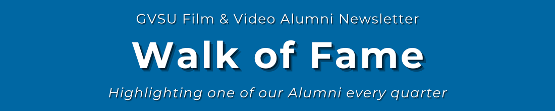 White text on a medium-dark blue background reads: GVSU Film & Video Alumni Newsletter. Walk of Fame. Highlighting one of our Alumni every quarter