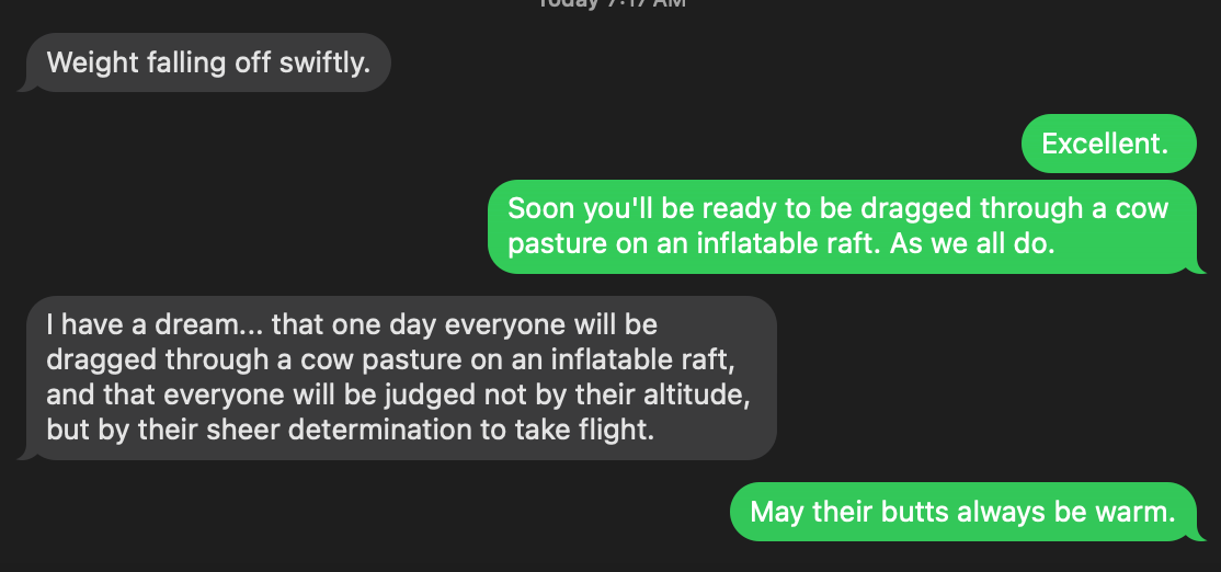 Text message screen capture: "I have a dream... that one day everyone will be dragged through a cow pasture on an infltable raft, and that everyone will be judged not by their altitude, but by their sheer determination to take flight."
