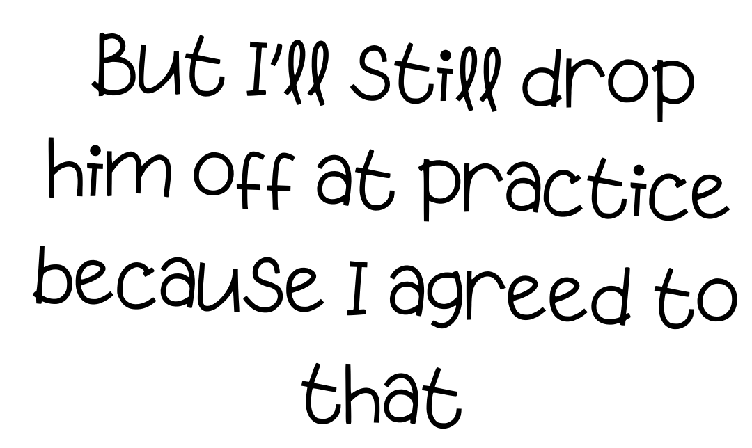 “But I’ll still drop him off at practice because I agreed to that.”