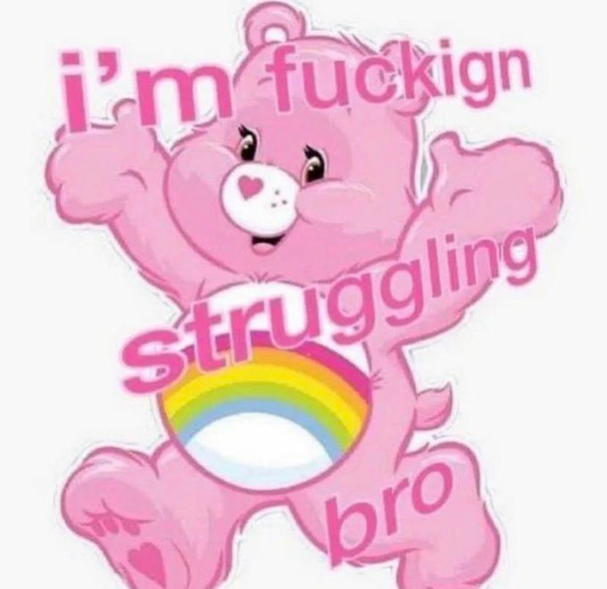 the pink Care Bear (sorry I don't know their names anymore) with a rainbow on its belly, walking with a smile on their face and their arms held out. pink text overlaid reads 'i'm fucking struggling bro'