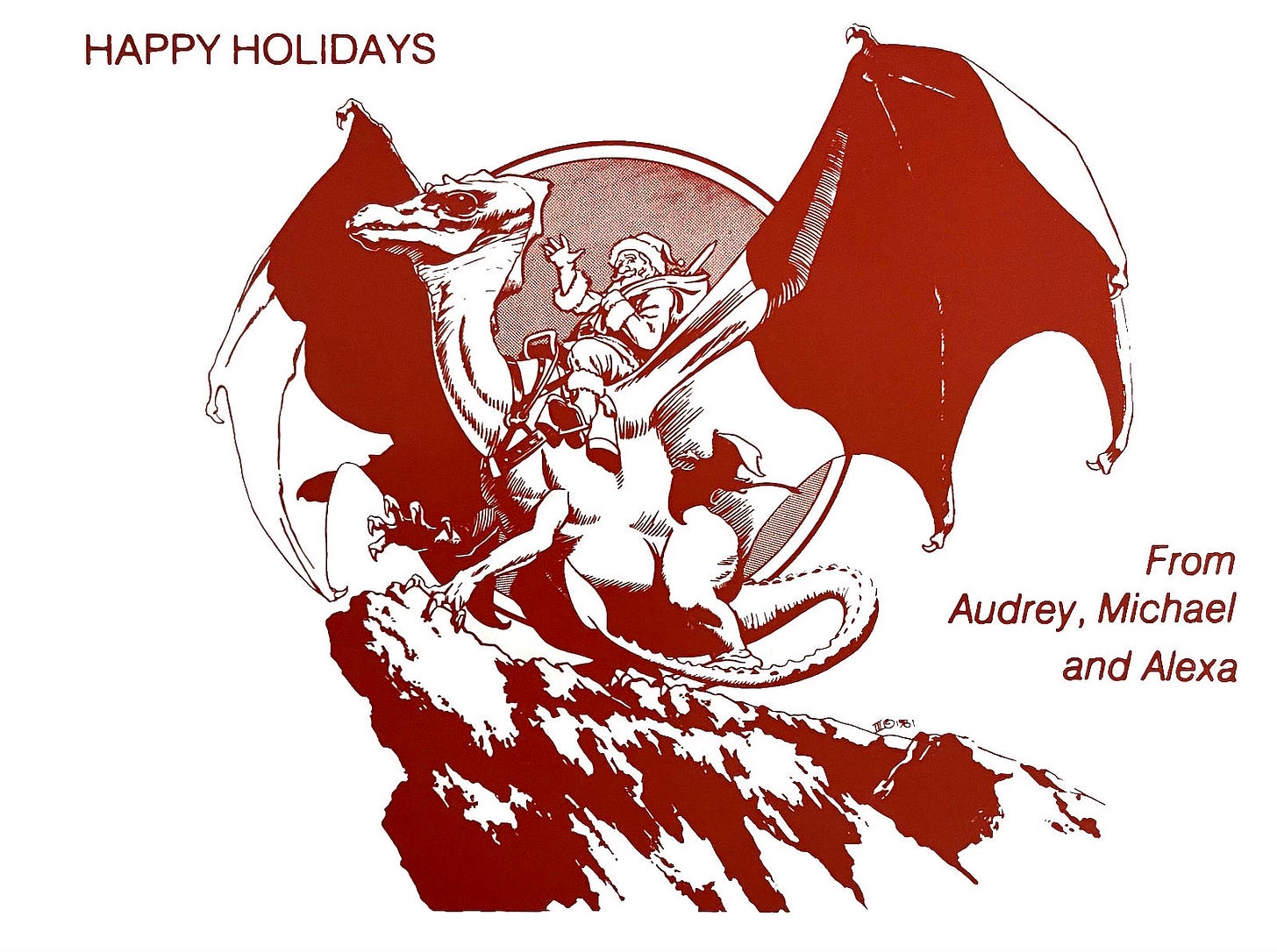 Printed in red ink on a white card. Santa rides on the back of Ruth the White Dragon. Slung over his shoulder is a bag of gift. A rocket, the symbol of the Hugo award, pokes out. A circle frames Santa behind and between Ruth’s spread wings. The text in the upper left reads, “HAPPY HOLIDAYS” address from Audrey, Michael, and Alexa in the lower right.