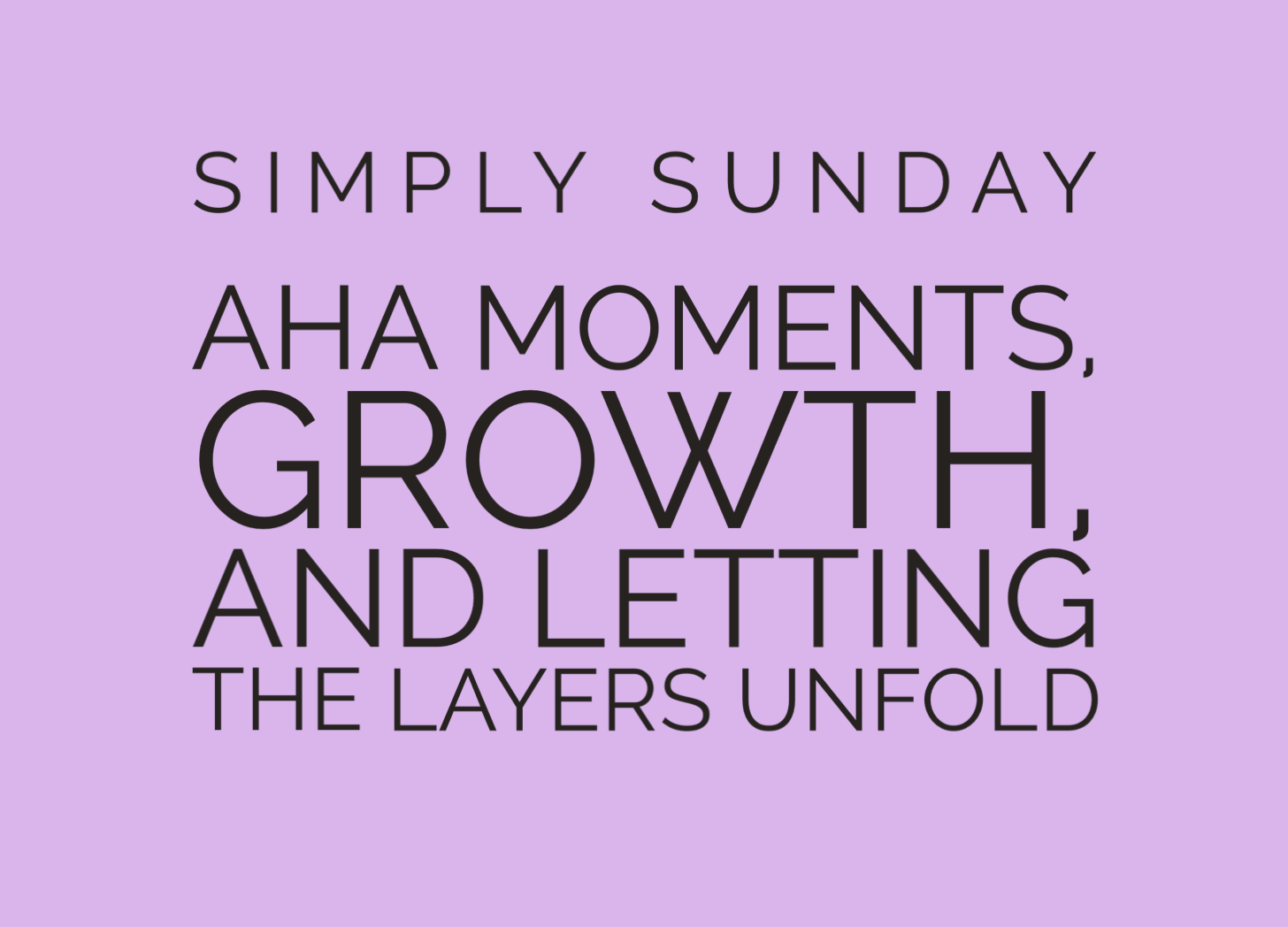 Aha moments, growth, and letting layers unfold