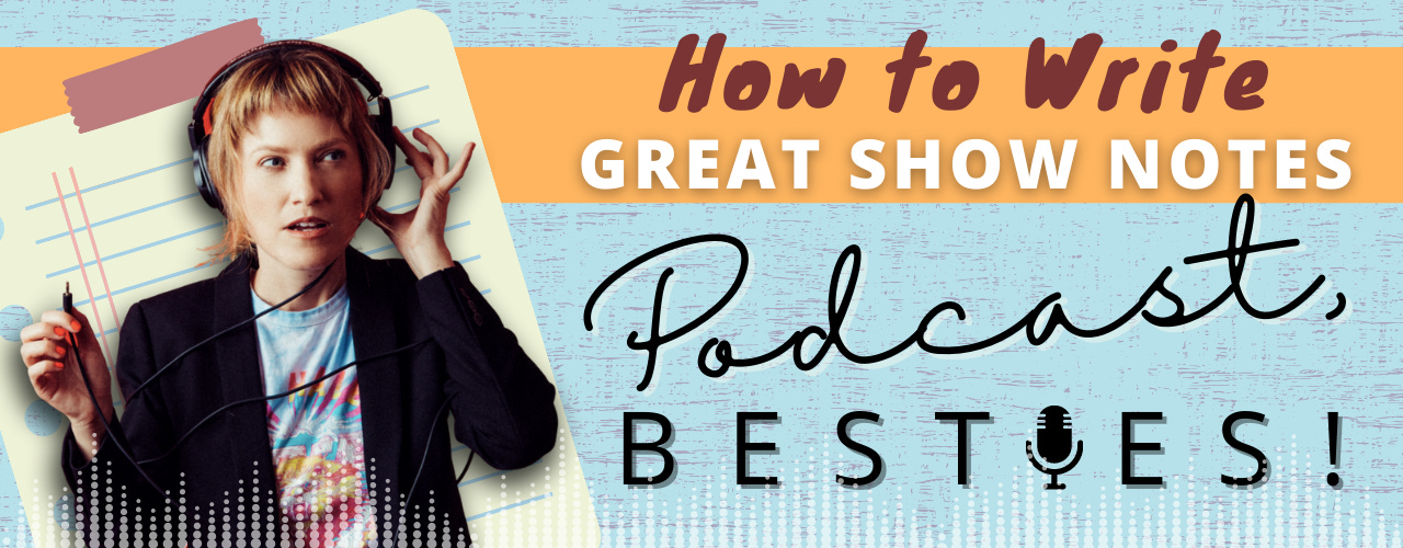 How to Write Great Show Notes, Podcast Besties!