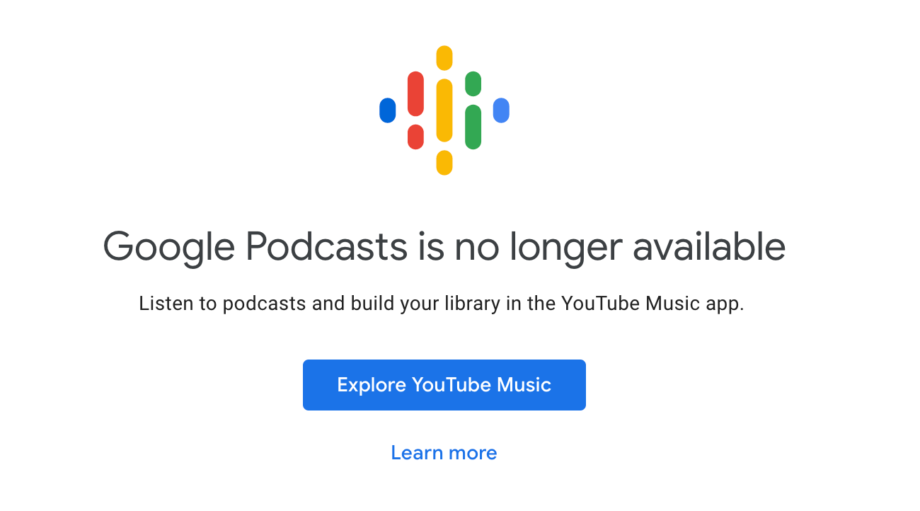 Screenshot of now-shuttered Google Podcast app. Text reads “Google Podcasts is no longer available. Listen to podcasts and build your library in the YouTube Music app.” There’s a button below with the text “Explore YouTube Music.”